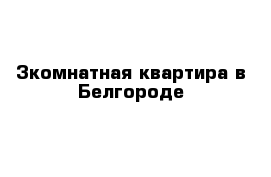 3комнатная квартира в Белгороде